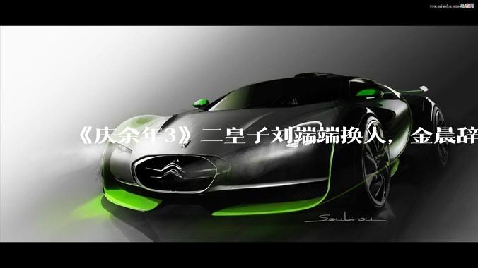《庆余年3》二皇子刘端端换人，金晨辞演，叶灵儿换新人，网友：言冰云都能换，为什么二皇子不能换？