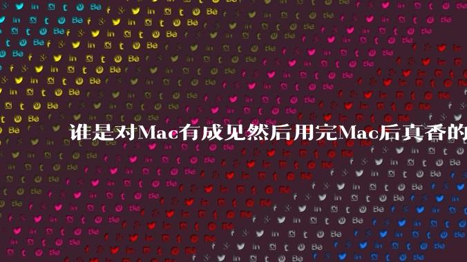 谁是对Mac有成见然后用完Mac后真香的？