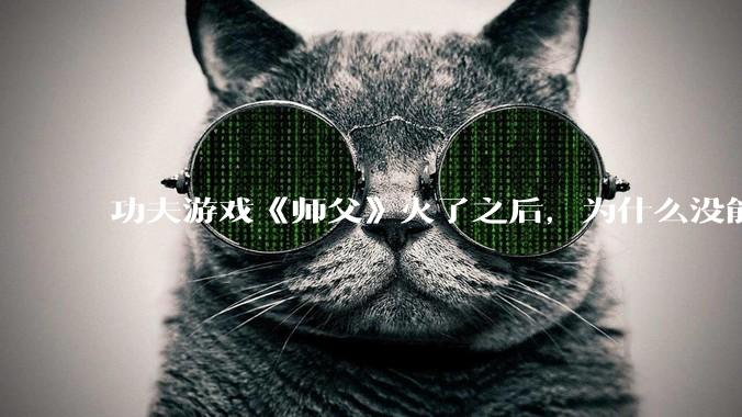 功夫游戏《师父》火了之后，为什么没能掀起做功夫题材的游戏的浪潮？