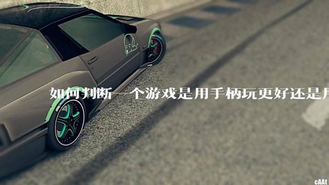 如何判断一个游戏是用手柄玩更好还是用键鼠玩更好?