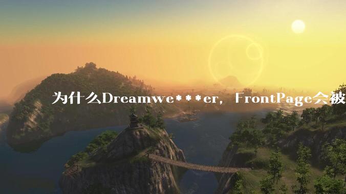 为什么Dreamwe***er，FrontPage会被淘汰？