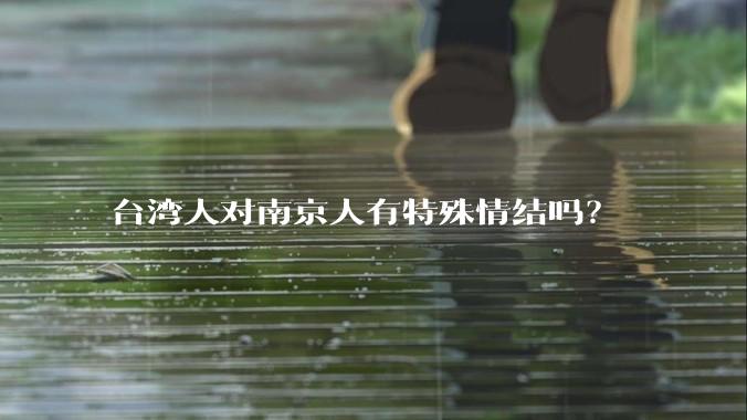 台湾人对南京人有特殊情结吗？