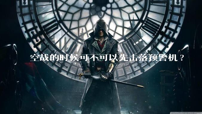 空战的时候可不可以先击落预警机?