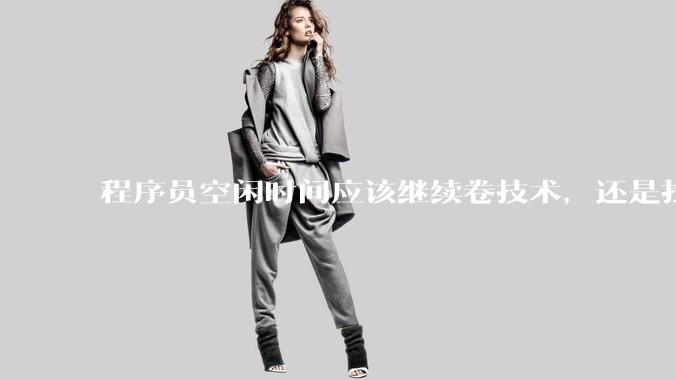 程序员空闲时间应该继续卷技术，还是找其他副业？