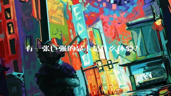 有一张巨强的显卡是什么体验？