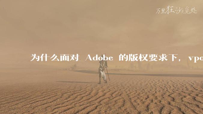 为什么面对 Adobe 的版权要求下，vposy 大神还能从容不迫？