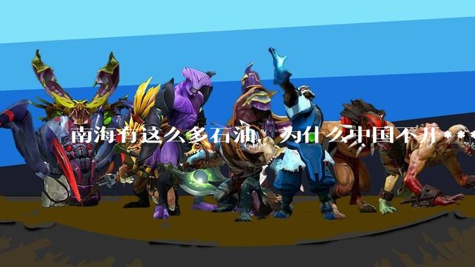 南海有这么多石油，为什么中国不开***？