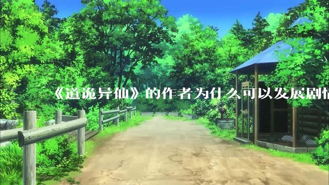 《道诡异仙》的作者为什么可以发展剧情没有任何瓶颈？太强了?