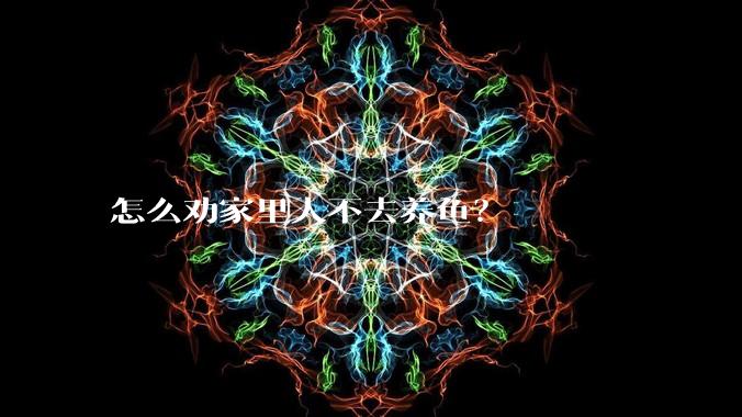 怎么劝家里人不去养鱼？