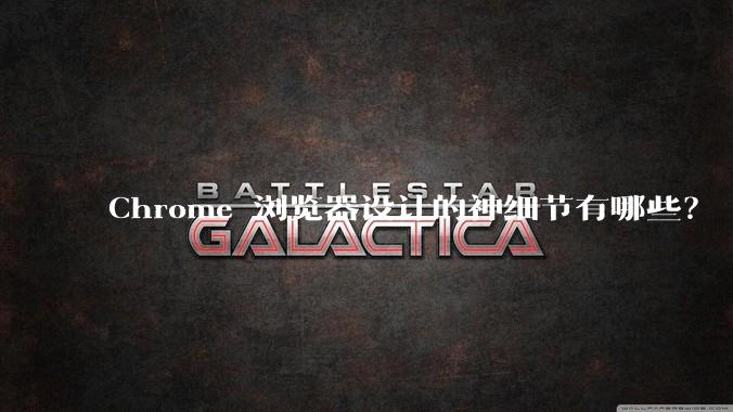 Chrome 浏览器设计的神细节有哪些？