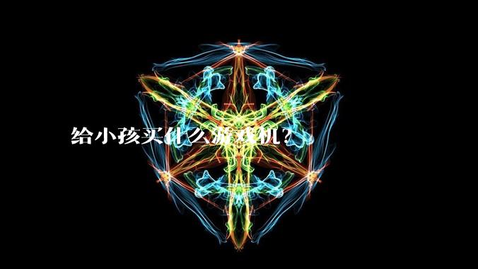 给小孩买什么游戏机？