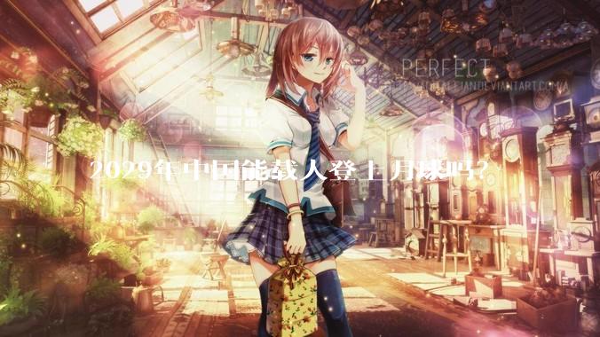 2029年中国能载人登上月球吗？