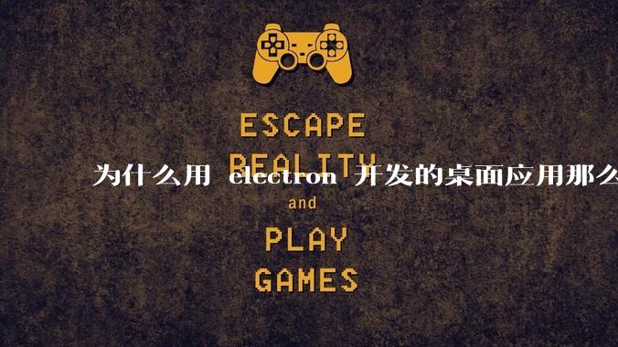 为什么用 electron 开发的桌面应用那么多？