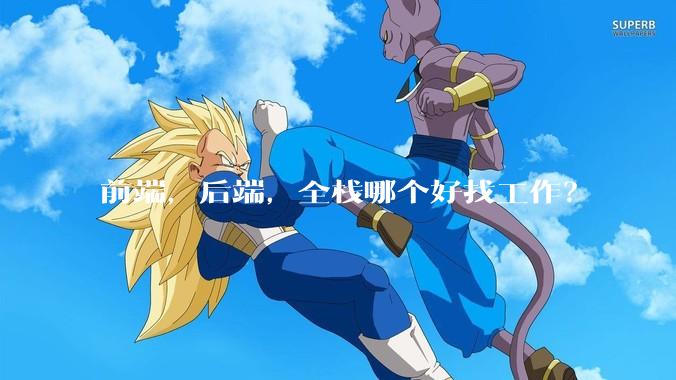 前端，后端，全栈哪个好找工作？