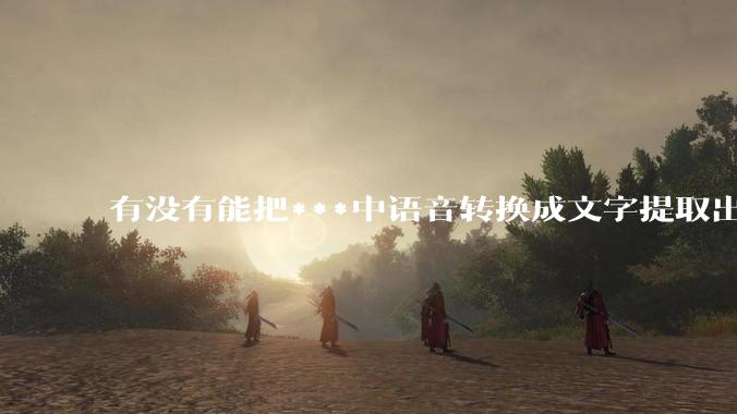 有没有能把***中语音转换成文字提取出来的免费软件？