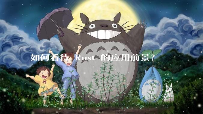 如何看待 Rust 的应用前景？